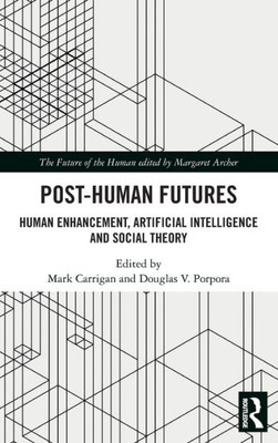 Post-Human Futures: Human Enhancement, Artificial Intelligence And Social Theory (The Future Of The Human)