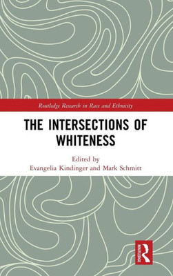 The Intersections Of Whiteness (Routledge Research In Race And Ethnicity)