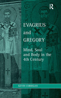 Evagrius And Gregory: Mind, Soul And Body In The 4Th Century (Studies In Philosophy And Theology In Late Antiquity)