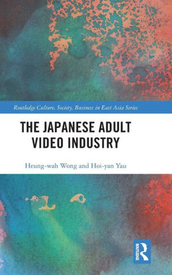 The Japanese Adult Video Industry (Routledge Culture, Society, Business In East Asia Series)