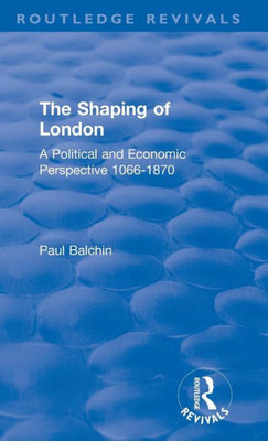 The Shaping Of London: A Political And Economic Perspective 1066Û1870 (Routledge Revivals)