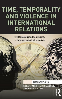 Time, Temporality And Violence In International Relations: (De)Fatalizing The Present, Forging Radical Alternatives (Interventions)