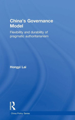 China'S Governance Model: Flexibility And Durability Of Pragmatic Authoritarianism (China Policy Series)