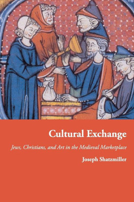 Cultural Exchange: Jews, Christians, And Art In The Medieval Marketplace (Jews, Christians, And Muslims From The Ancient To The Modern World, 49)