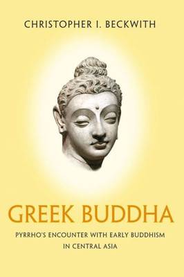 Greek Buddha: Pyrrho'S Encounter With Early Buddhism In Central Asia