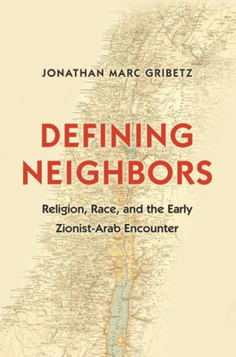 Defining Neighbors: Religion, Race, And The Early Zionist-Arab Encounter (Jews, Christians, And Muslims From The Ancient To The Modern World, 58)