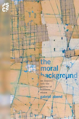 The Moral Background: An Inquiry Into The History Of Business Ethics (Princeton Studies In Cultural Sociology)