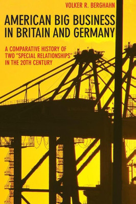 American Big Business In Britain And Germany: A Comparative History Of Two "Special Relationships" In The 20Th Century