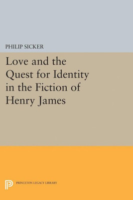 Love And The Quest For Identity In The Fiction Of Henry James (Princeton Legacy Library, 5123)