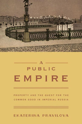 A Public Empire: Property And The Quest For The Common Good In Imperial Russia