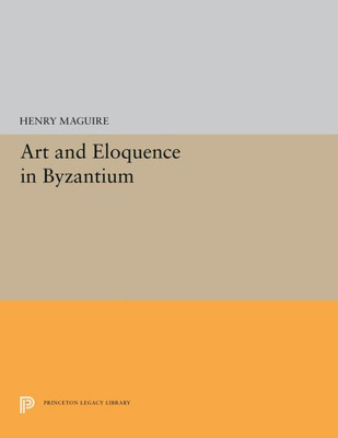 Art And Eloquence In Byzantium (Princeton Legacy Library, 5251)