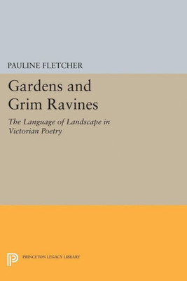 Gardens And Grim Ravines: The Language Of Landscape In Victorian Poetry (Princeton Legacy Library, 5181)