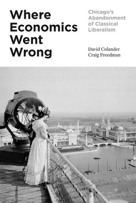 Where Economics Went Wrong: Chicago'S Abandonment Of Classical Liberalism