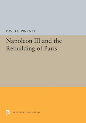 Napoleon Iii And The Rebuilding Of Paris (Princeton Legacy Library, 5373)