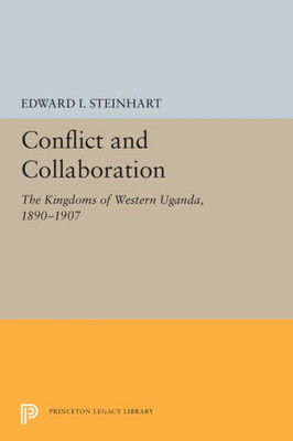 Conflict And Collaboration: The Kingdoms Of Western Uganda, 1890-1907 (Princeton Legacy Library, 5477)