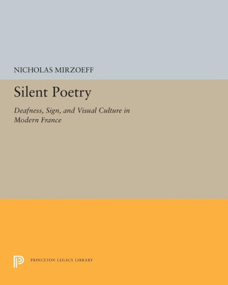 Silent Poetry: Deafness, Sign, And Visual Culture In Modern France (Princeton Legacy Library, 5245)