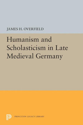 Humanism And Scholasticism In Late Medieval Germany (Princeton Legacy Library, 5420)