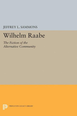 Wilhelm Raabe: The Fiction Of The Alternative Community (Princeton Legacy Library, 5068)