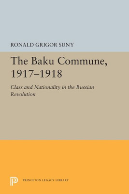 The Baku Commune, 1917-1918: Class And Nationality In The Russian Revolution (Princeton Legacy Library, 5515)