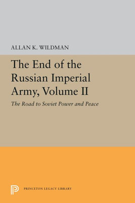 The End Of The Russian Imperial Army, Volume Ii: The Road To Soviet Power And Peace (Princeton Legacy Library, 5650)