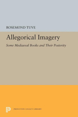 Allegorical Imagery: Some Mediaeval Books And Their Posterity (Princeton Legacy Library, 5415)