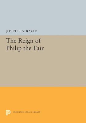 The Reign Of Philip The Fair (Princeton Legacy Library, 5474)