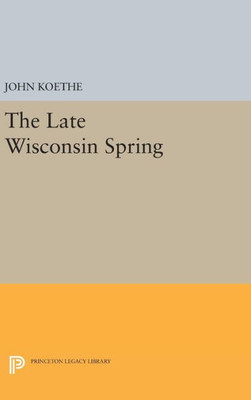 The Late Wisconsin Spring (Princeton Series Of Contemporary Poets, 83)