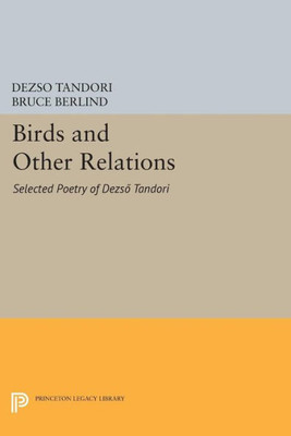 Birds And Other Relations: Selected Poetry Of Dezs÷ Tandori (The Lockert Library Of Poetry In Translation, 65)