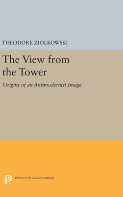 The View From The Tower: Origins Of An Antimodernist Image (Princeton Legacy Library, 405)