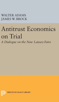 Antitrust Economics On Trial: A Dialogue On The New Laissez-Faire (Princeton Legacy Library, 178)