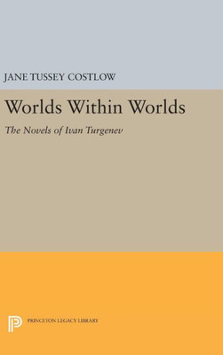 Worlds Within Worlds: The Novels Of Ivan Turgenev (Princeton Legacy Library, 1045)