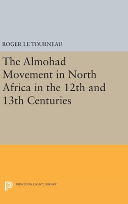 Almohad Movement In North Africa In The 12Th And 13Th Centuries (Princeton Legacy Library, 2106)