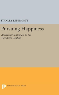Pursuing Happiness: American Consumers In The Twentieth Century (Princeton Legacy Library, 161)