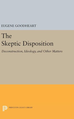 The Skeptic Disposition: Deconstruction, Ideology, And Other Matters (Princeton Legacy Library, 1210)