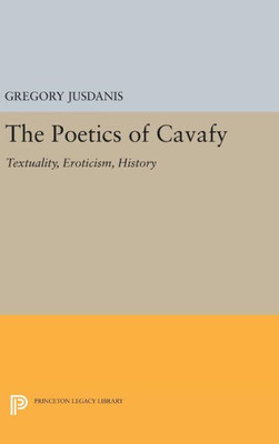 The Poetics Of Cavafy: Textuality, Eroticism, History (Princeton Legacy Library, 806)