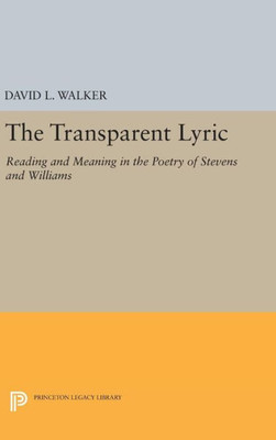 The Transparent Lyric: Reading And Meaning In The Poetry Of Stevens And Williams (Princeton Legacy Library, 513)