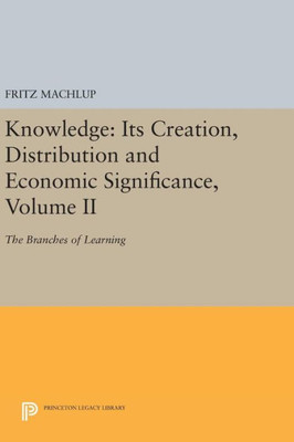 Knowledge: Its Creation, Distribution And Economic Significance, Volume Ii: The Branches Of Learning (Princeton Legacy Library, 742)