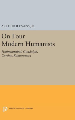 On Four Modern Humanists: Hofmannsthal, Gundolph, Curtius, Kantorowicz (Princeton Essays In Literature)