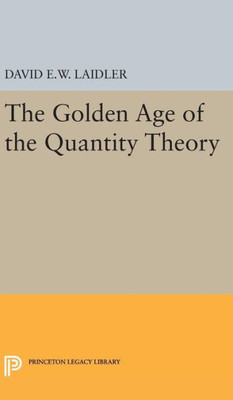 The Golden Age Of The Quantity Theory (Princeton Legacy Library, 171)