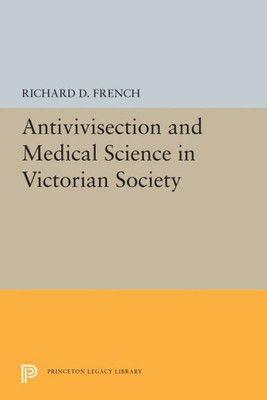 Antivivisection And Medical Science In Victorian Society (Princeton Legacy Library, 5492)