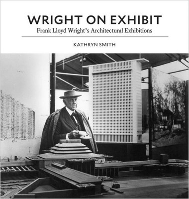 Wright On Exhibit: Frank Lloyd Wright'S Architectural Exhibitions