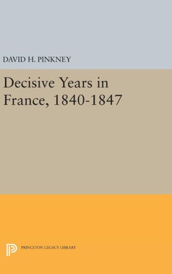 Decisive Years In France, 1840-1847 (Princeton Legacy Library, 93)