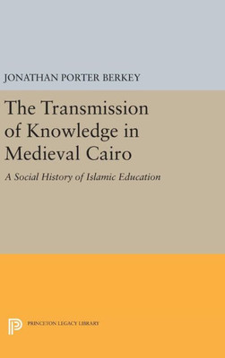 The Transmission Of Knowledge In Medieval Cairo: A Social History Of Islamic Education (Princeton Studies On The Near East)