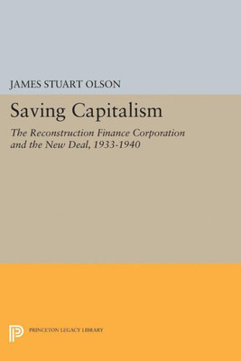 Saving Capitalism: The Reconstruction Finance Corporation And The New Deal, 1933-1940 (Princeton Legacy Library, 5037)