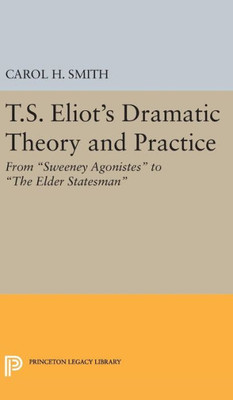 T.S. Eliot'S Dramatic Theory And Practice: From Sweeney Agonistes To The Elder Statesman (Princeton Legacy Library, 2398)