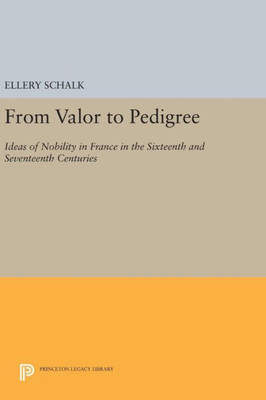 From Valor To Pedigree: Ideas Of Nobility In France In The Sixteenth And Seventeenth Centuries (Princeton Legacy Library, 87)