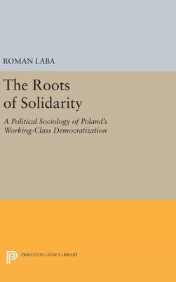 The Roots Of Solidarity: A Political Sociology Of Poland'S Working-Class Democratization (Princeton Legacy Library, 1139)
