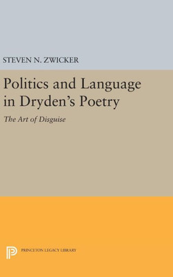 Politics And Language In Dryden'S Poetry: The Art Of Disguise (Princeton Legacy Library, 543)