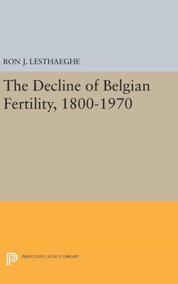 The Decline Of Belgian Fertility, 1800-1970 (Office Of Population Research)