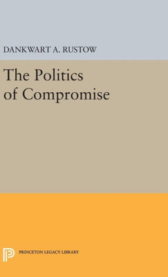 Politics Of Compromise (Princeton Legacy Library, 2318)